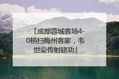 成都蓉城客场4-0横扫梅州客家，韦世豪传射建功