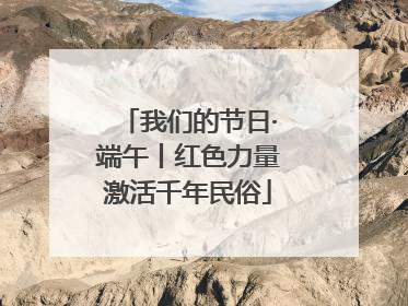 我们的节日·端午丨红色力量激活千年民俗