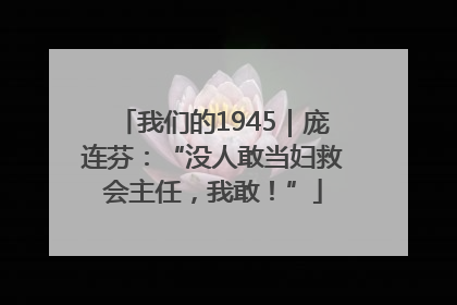 我们的1945｜庞连芬：“没人敢当妇救会主任，我敢！”