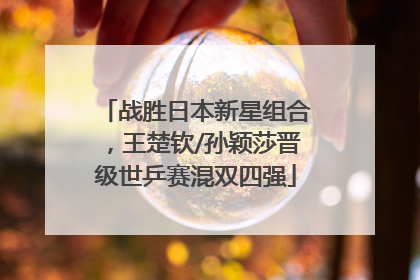 战胜日本新星组合，王楚钦/孙颖莎晋级世乒赛混双四强