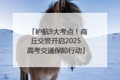 护航9大考点！商丘交警开启2025高考交通保障行动