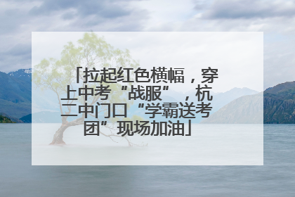 拉起红色横幅，穿上中考“战服”，杭二中门口“学霸送考团”现场加油