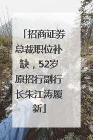 招商证券总裁职位补缺，52岁原招行副行长朱江涛履新