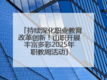 持续深化职业教育改革创新！山职开展丰富多彩2025年职教周活动
