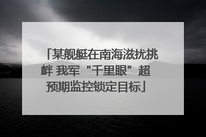某舰艇在南海滋扰挑衅 我军“千里眼”超预期监控锁定目标