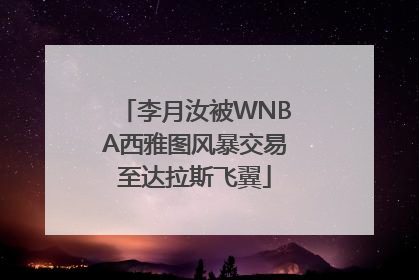 李月汝被WNBA西雅图风暴交易至达拉斯飞翼