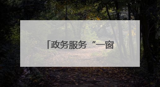 政务服务“一窗通办” 群众烦恼“一站解决”