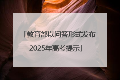 教育部以问答形式发布2025年高考提示