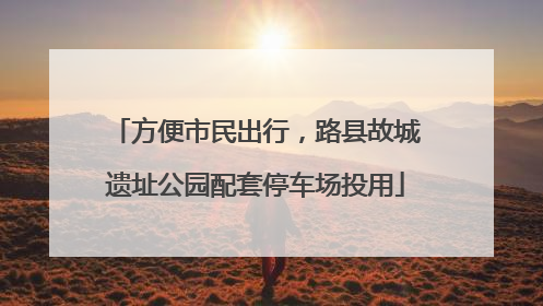 方便市民出行，路县故城遗址公园配套停车场投用