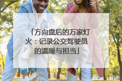 方向盘后的万家灯火：记录公交驾驶员的温暖与担当
