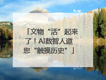 文物“活”起来了！AI数智人邀您“触摸历史”
