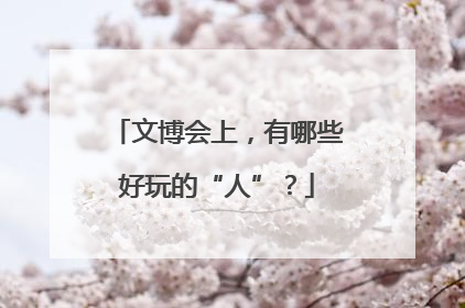 文博会上，有哪些好玩的“人”？