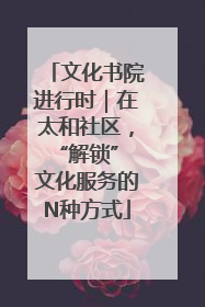 文化书院进行时｜在太和社区，“解锁” 文化服务的N种方式
