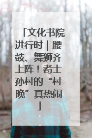文化书院进行时｜腰鼓、舞狮齐上阵！耇士孙村的“村晚”真热闹
