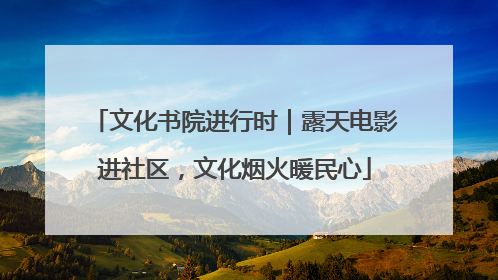 文化书院进行时｜露天电影进社区，文化烟火暖民心