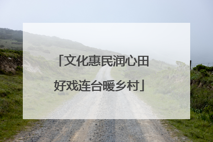 文化惠民润心田 好戏连台暖乡村