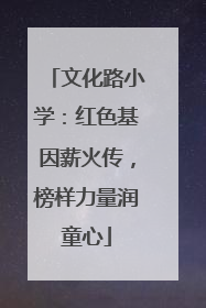 文化路小学：红色基因薪火传，榜样力量润童心