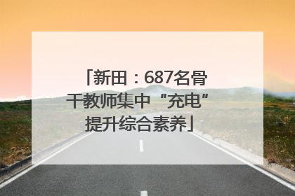 新田：687名骨干教师集中“充电” 提升综合素养