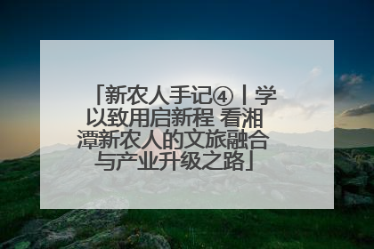 新农人手记④丨学以致用启新程 看湘潭新农人的文旅融合与产业升级之路