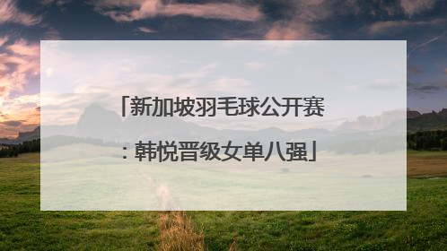 新加坡羽毛球公开赛：韩悦晋级女单八强