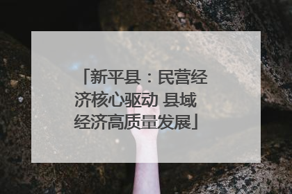 新平县：民营经济核心驱动 县域经济高质量发展