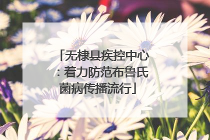 无棣县疾控中心：着力防范布鲁氏菌病传播流行