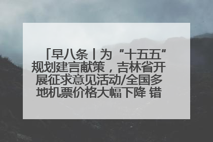 早八条丨为“十五五”规划建言献策，吉林省开展征求意见活动/全国多地机票价格大幅下降 错峰游好时机来了