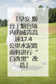 早安 烟台｜烟台境内的威青高速17.4公里水泥路面将进行“白改黑”改造