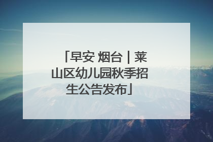 早安 烟台｜莱山区幼儿园秋季招生公告发布