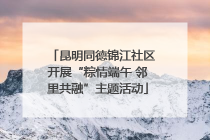 昆明同德锦江社区开展“粽情端午 邻里共融”主题活动