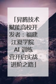 昇腾技术赋能高校开发者：福建江夏学院 AI 训练营开启实战进阶之路
