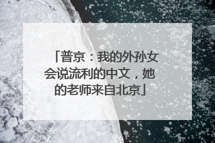普京：我的外孙女会说流利的中文，她的老师来自北京