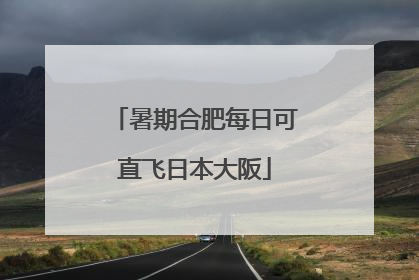 暑期合肥每日可直飞日本大阪