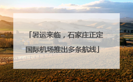 暑运来临，石家庄正定国际机场推出多条航线