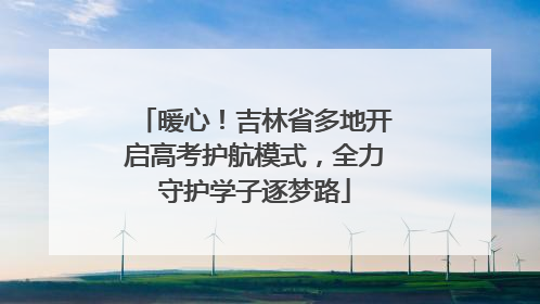 暖心！吉林省多地开启高考护航模式，全力守护学子逐梦路