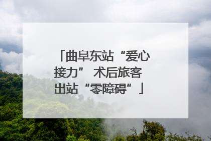 曲阜东站“爱心接力” 术后旅客出站“零障碍”
