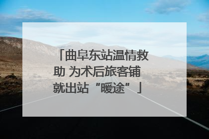 曲阜东站温情救助 为术后旅客铺就出站“暖途”
