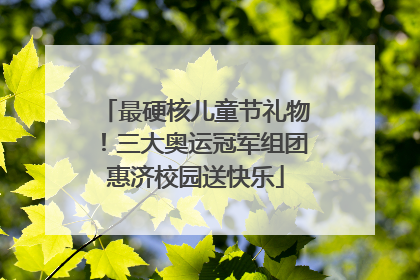 最硬核儿童节礼物！三大奥运冠军组团惠济校园送快乐