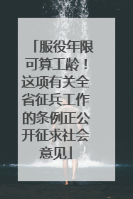 服役年限可算工龄！这项有关全省征兵工作的条例正公开征求社会意见