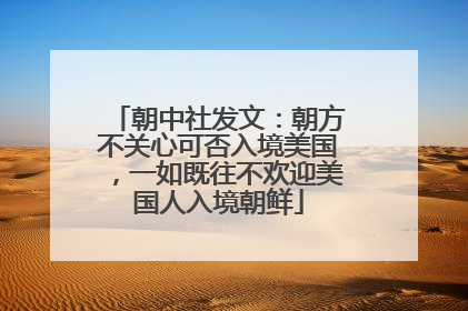朝中社发文：朝方不关心可否入境美国，一如既往不欢迎美国人入境朝鲜