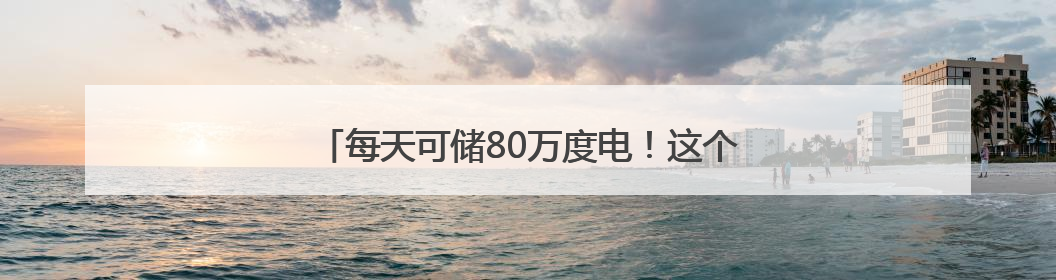 每天可储80万度电！这个大型锂钠混合储能站投产