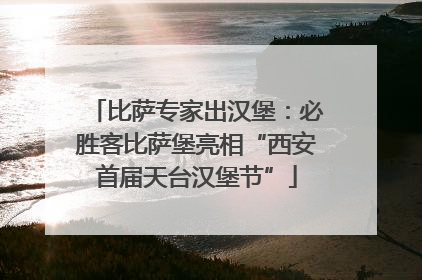 比萨专家出汉堡：必胜客比萨堡亮相“西安首届天台汉堡节”