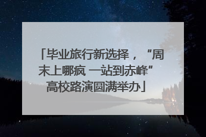 毕业旅行新选择，“周末上哪疯 一站到赤峰”高校路演圆满举办
