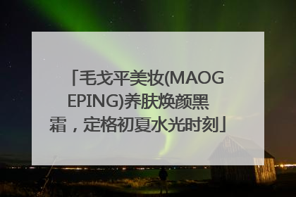毛戈平美妆(MAOGEPING)养肤焕颜黑霜，定格初夏水光时刻