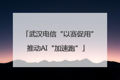 武汉电信“以赛促用”推动AI“加速跑”