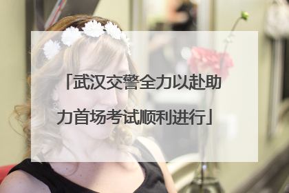 武汉交警全力以赴助力首场考试顺利进行
