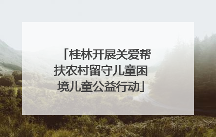 桂林开展关爱帮扶农村留守儿童困境儿童公益行动