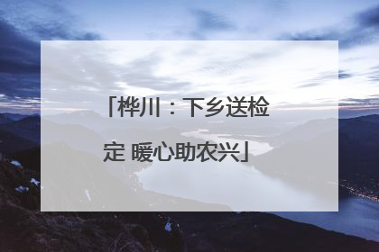 桦川：下乡送检定 暖心助农兴