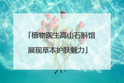 植物医生高山石斛馆展现草本护肤魅力