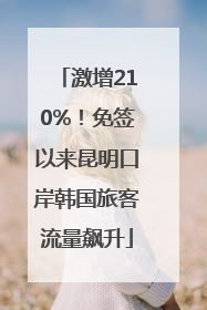 激增210%！免签以来昆明口岸韩国旅客流量飙升